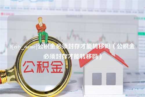 内蒙古公积金必须封存才能转移吗（公积金必须封存才能转移吗）