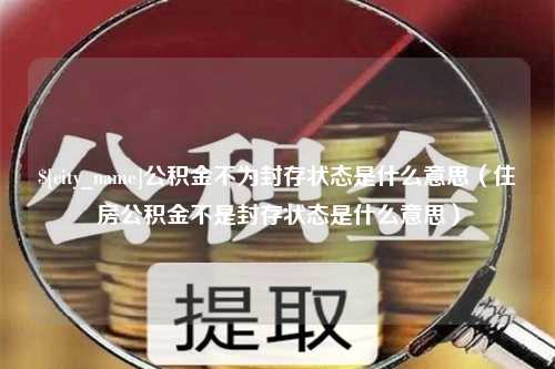 内蒙古公积金不为封存状态是什么意思（住房公积金不是封存状态是什么意思）